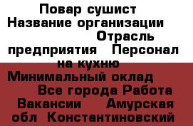 Повар-сушист › Название организации ­ Pizza Ollis › Отрасль предприятия ­ Персонал на кухню › Минимальный оклад ­ 35 000 - Все города Работа » Вакансии   . Амурская обл.,Константиновский р-н